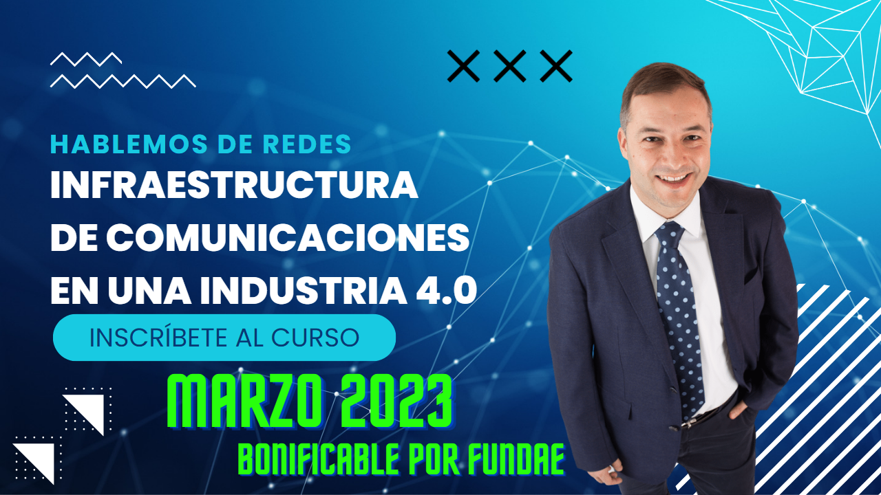 CURSO DE INFRAESTRUCTURA DE COMUNICACIONES EN UNA INDUSTRIA 4.0 MARZO 2023 BONIFICABLE POR FUNDAE